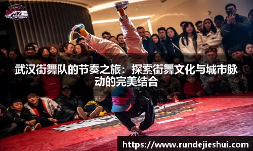 武汉街舞队的节奏之旅：探索街舞文化与城市脉动的完美结合