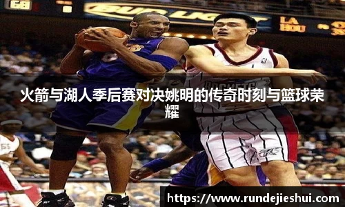 火箭与湖人季后赛对决姚明的传奇时刻与篮球荣耀